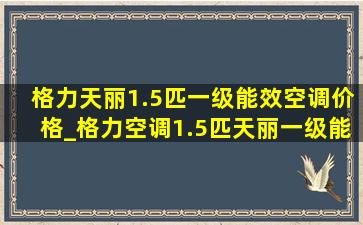 格力天丽1.5匹一级能效空调价格_格力空调1.5匹天丽一级能效价格