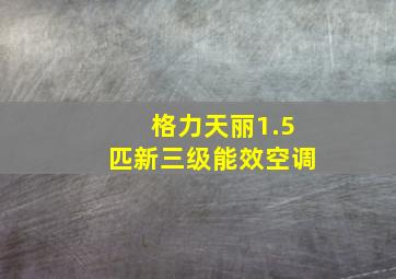 格力天丽1.5匹新三级能效空调