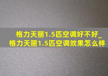 格力天丽1.5匹空调好不好_格力天丽1.5匹空调效果怎么样