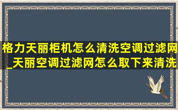 格力天丽柜机怎么清洗空调过滤网_天丽空调过滤网怎么取下来清洗