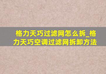 格力天巧过滤网怎么拆_格力天巧空调过滤网拆卸方法