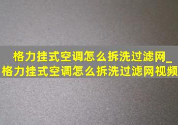 格力挂式空调怎么拆洗过滤网_格力挂式空调怎么拆洗过滤网视频