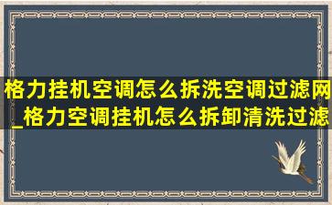 格力挂机空调怎么拆洗空调过滤网_格力空调挂机怎么拆卸清洗过滤网