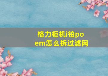 格力柜机i铂poem怎么拆过滤网