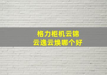 格力柜机云锦云逸云焕哪个好