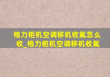 格力柜机空调移机收氟怎么收_格力柜机空调移机收氟