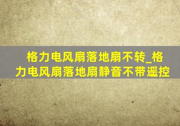 格力电风扇落地扇不转_格力电风扇落地扇静音不带遥控