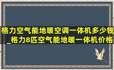 格力空气能地暖空调一体机多少钱_格力8匹空气能地暖一体机价格