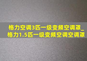 格力空调3匹一级变频空调罩_格力1.5匹一级变频空调空调罩