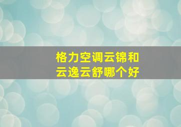 格力空调云锦和云逸云舒哪个好