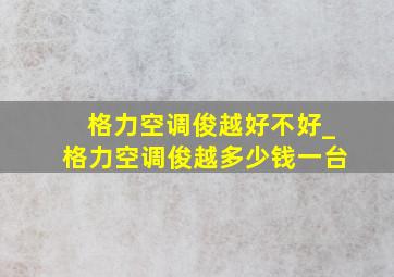 格力空调俊越好不好_格力空调俊越多少钱一台