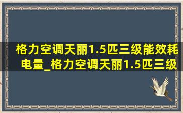 格力空调天丽1.5匹三级能效耗电量_格力空调天丽1.5匹三级能效好不好