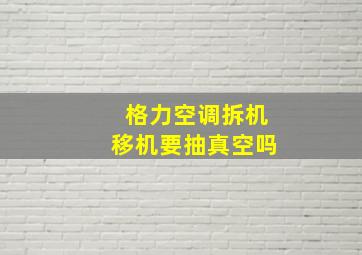 格力空调拆机移机要抽真空吗