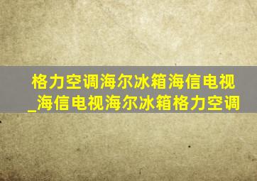 格力空调海尔冰箱海信电视_海信电视海尔冰箱格力空调