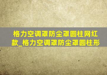 格力空调罩防尘罩圆柱网红款_格力空调罩防尘罩圆柱形