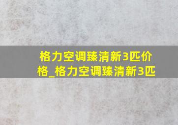 格力空调臻清新3匹价格_格力空调臻清新3匹