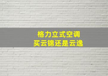 格力立式空调买云锦还是云逸