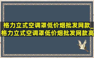 格力立式空调罩(低价烟批发网)款_格力立式空调罩(低价烟批发网)款高档时尚