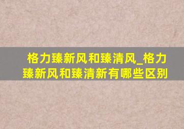 格力臻新风和臻清风_格力臻新风和臻清新有哪些区别