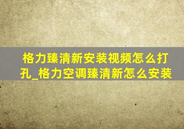 格力臻清新安装视频怎么打孔_格力空调臻清新怎么安装