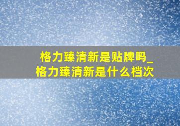 格力臻清新是贴牌吗_格力臻清新是什么档次