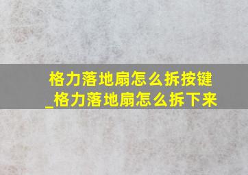 格力落地扇怎么拆按键_格力落地扇怎么拆下来