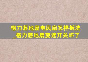 格力落地扇电风扇怎样拆洗_格力落地扇变速开关坏了