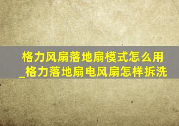 格力风扇落地扇模式怎么用_格力落地扇电风扇怎样拆洗