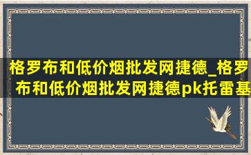 格罗布和(低价烟批发网)捷德_格罗布和(低价烟批发网)捷德pk托雷基亚