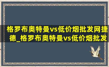 格罗布奥特曼vs(低价烟批发网)捷德_格罗布奥特曼vs(低价烟批发网)捷德奥特曼