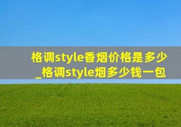 格调style香烟价格是多少_格调style烟多少钱一包