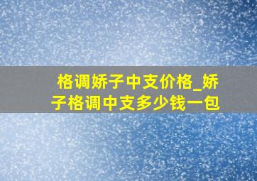 格调娇子中支价格_娇子格调中支多少钱一包