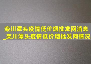 栾川潭头疫情(低价烟批发网)消息_栾川潭头疫情(低价烟批发网)情况