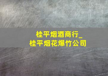 桂平烟酒商行_桂平烟花爆竹公司