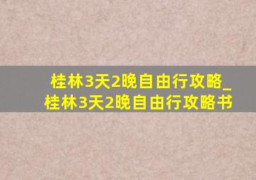 桂林3天2晚自由行攻略_桂林3天2晚自由行攻略书