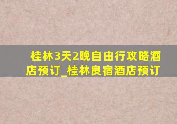 桂林3天2晚自由行攻略酒店预订_桂林良宿酒店预订