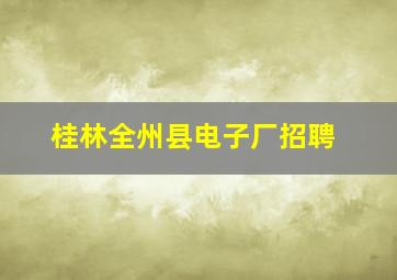 桂林全州县电子厂招聘