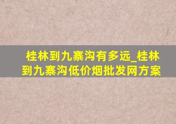 桂林到九寨沟有多远_桂林到九寨沟(低价烟批发网)方案