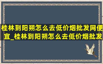 桂林到阳朔怎么去(低价烟批发网)便宜_桂林到阳朔怎么去(低价烟批发网)