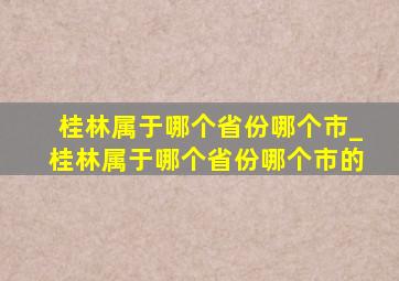 桂林属于哪个省份哪个市_桂林属于哪个省份哪个市的