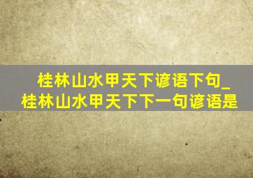 桂林山水甲天下谚语下句_桂林山水甲天下下一句谚语是