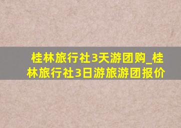 桂林旅行社3天游团购_桂林旅行社3日游旅游团报价