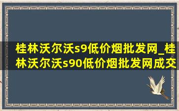 桂林沃尔沃s9(低价烟批发网)_桂林沃尔沃s90(低价烟批发网)成交价