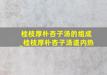 桂枝厚朴杏子汤的组成_桂枝厚朴杏子汤退内热