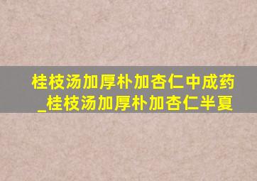 桂枝汤加厚朴加杏仁中成药_桂枝汤加厚朴加杏仁半夏