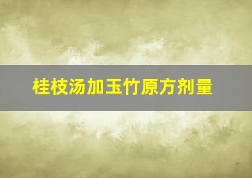 桂枝汤加玉竹原方剂量