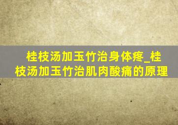 桂枝汤加玉竹治身体疼_桂枝汤加玉竹治肌肉酸痛的原理