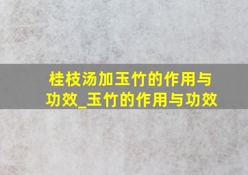 桂枝汤加玉竹的作用与功效_玉竹的作用与功效