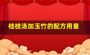 桂枝汤加玉竹的配方用量