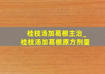 桂枝汤加葛根主治_桂枝汤加葛根原方剂量